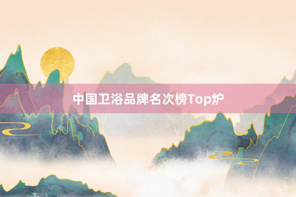 中国卫浴品牌名次榜Top炉