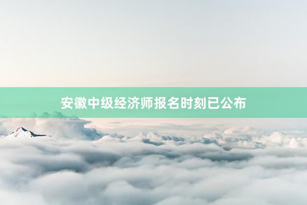 安徽中级经济师报名时刻已公布