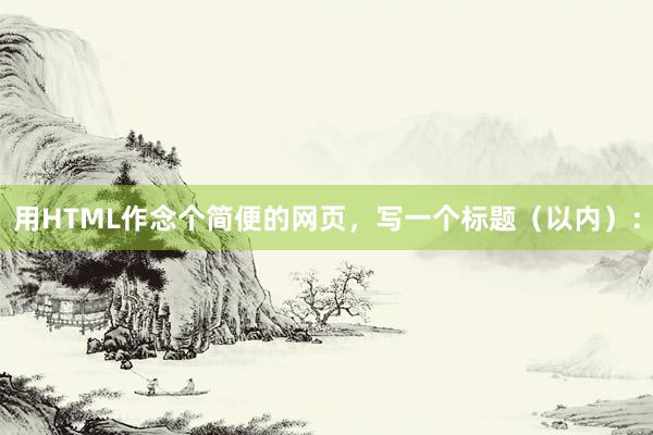 用HTML作念个简便的网页，写一个标题（以内）：