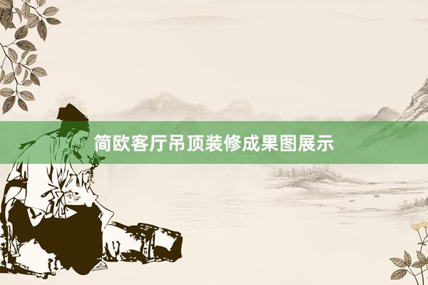 简欧客厅吊顶装修成果图展示