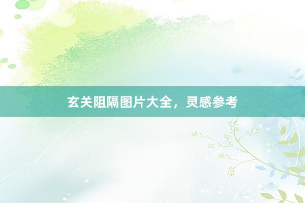 玄关阻隔图片大全，灵感参考
