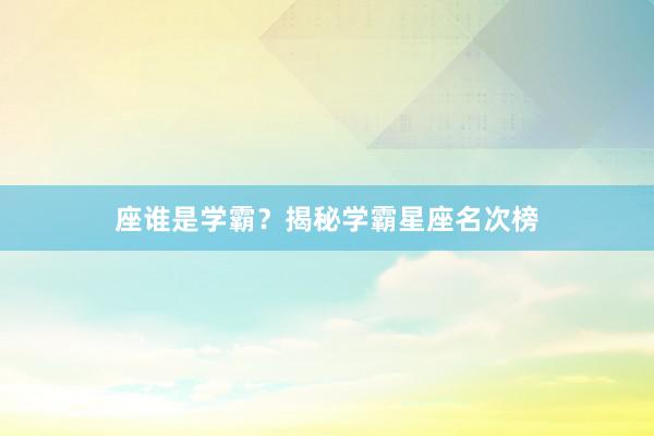 座谁是学霸？揭秘学霸星座名次榜