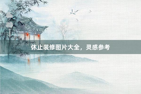 休止装修图片大全，灵感参考