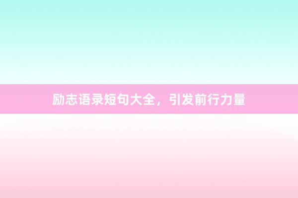 励志语录短句大全，引发前行力量