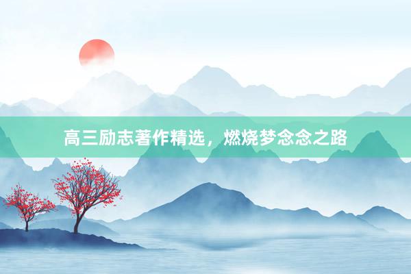 高三励志著作精选，燃烧梦念念之路
