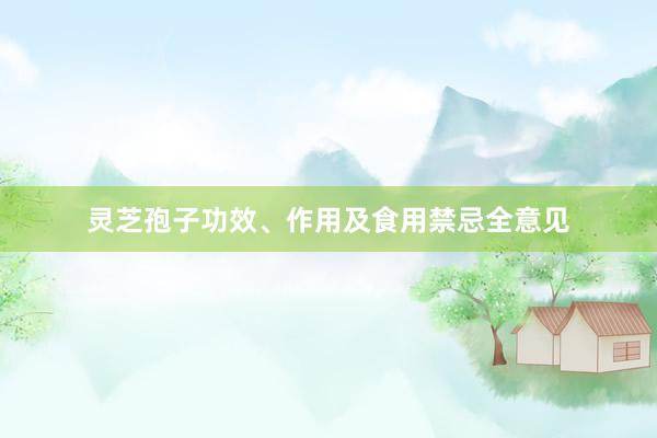 灵芝孢子功效、作用及食用禁忌全意见