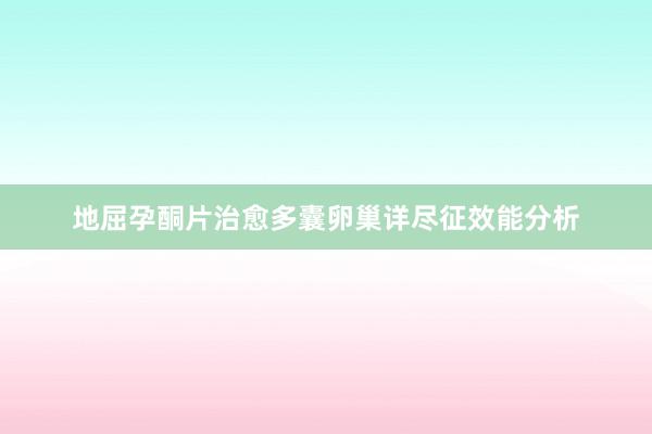 地屈孕酮片治愈多囊卵巢详尽征效能分析