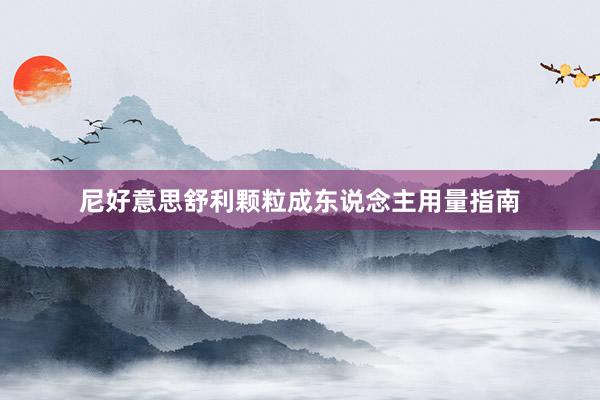 尼好意思舒利颗粒成东说念主用量指南