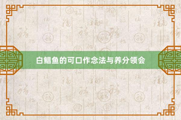 白鲳鱼的可口作念法与养分领会